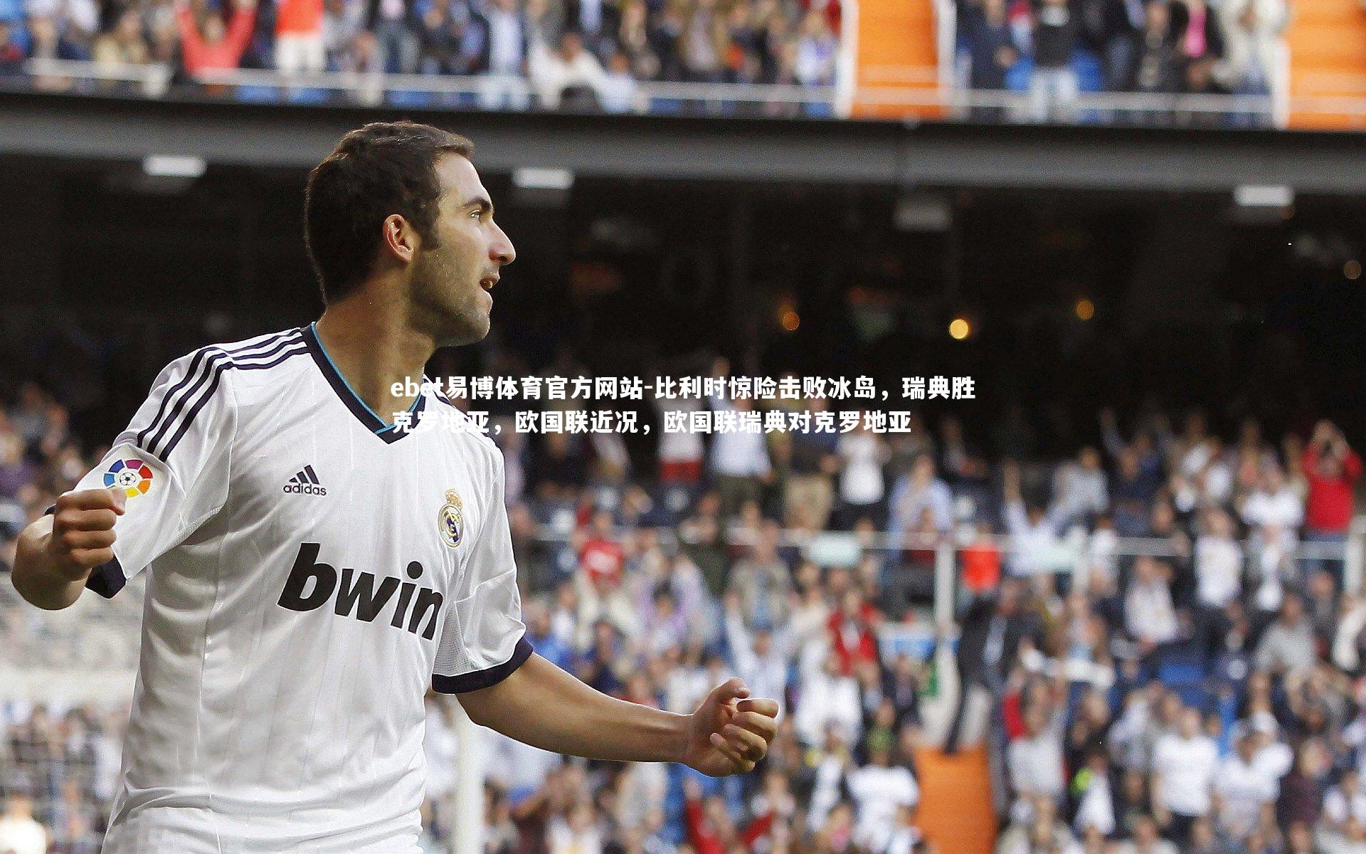 ebet易博体育官方网站-比利时惊险击败冰岛，瑞典胜克罗地亚，欧国联近况，欧国联瑞典对克罗地亚
