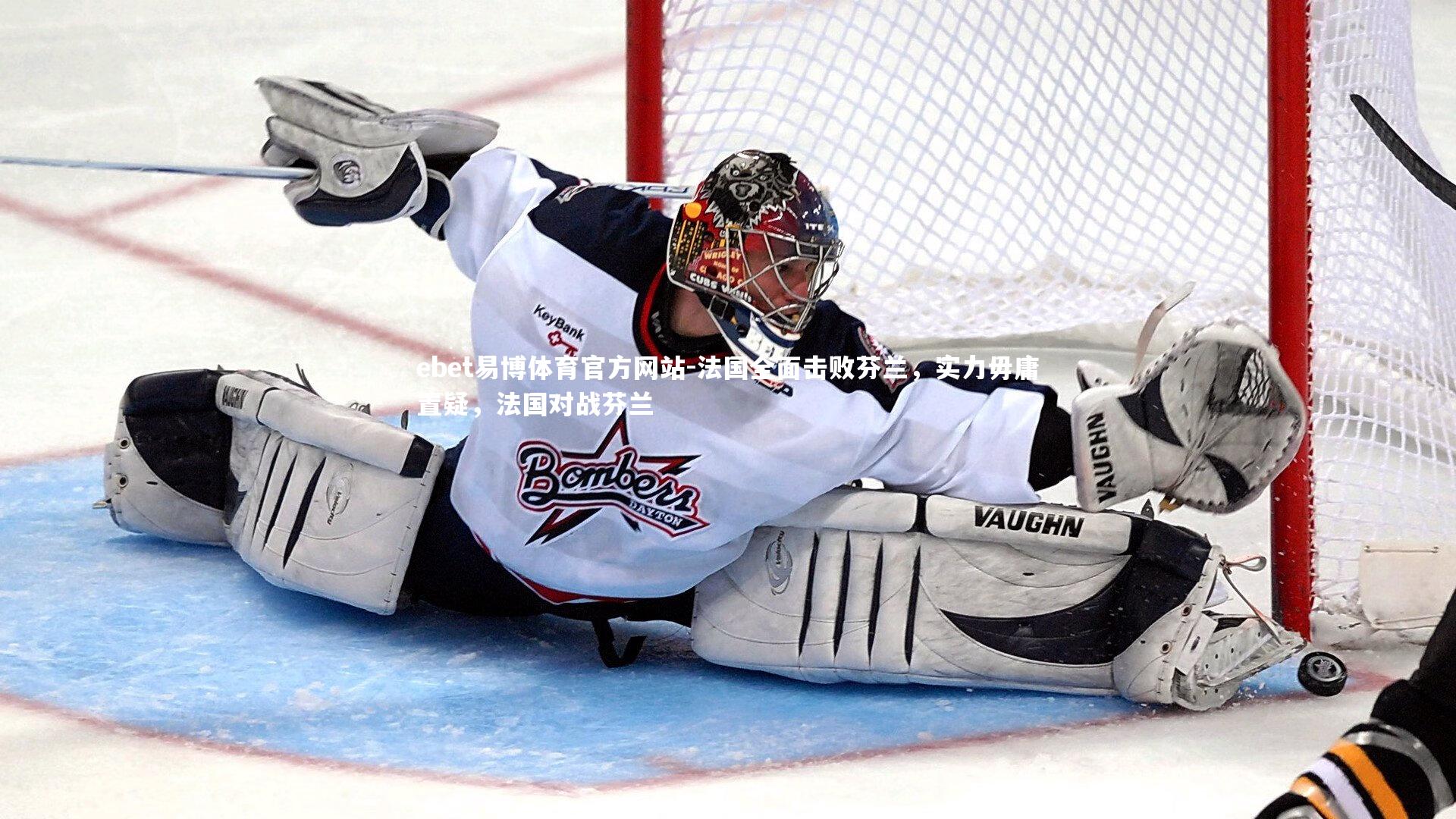 ebet易博体育官方网站-法国全面击败芬兰，实力毋庸置疑，法国对战芬兰