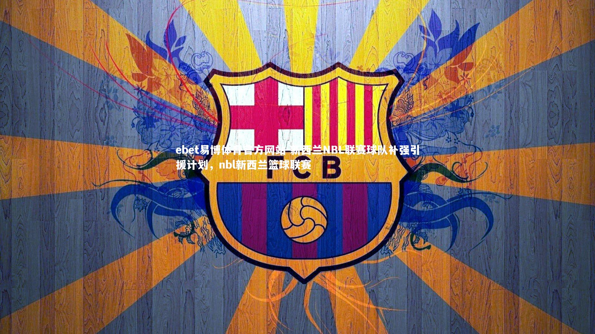 ebet易博体育官方网站-新西兰NBL联赛球队补强引援计划，nbl新西兰篮球联赛