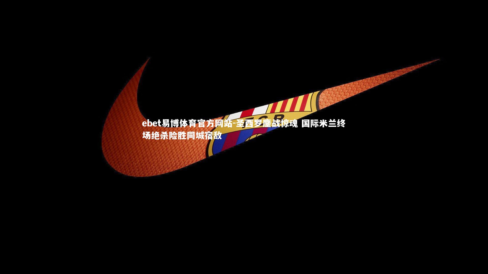 圣西罗鏖战惊魂 国际米兰终场绝杀险胜同城宿敌