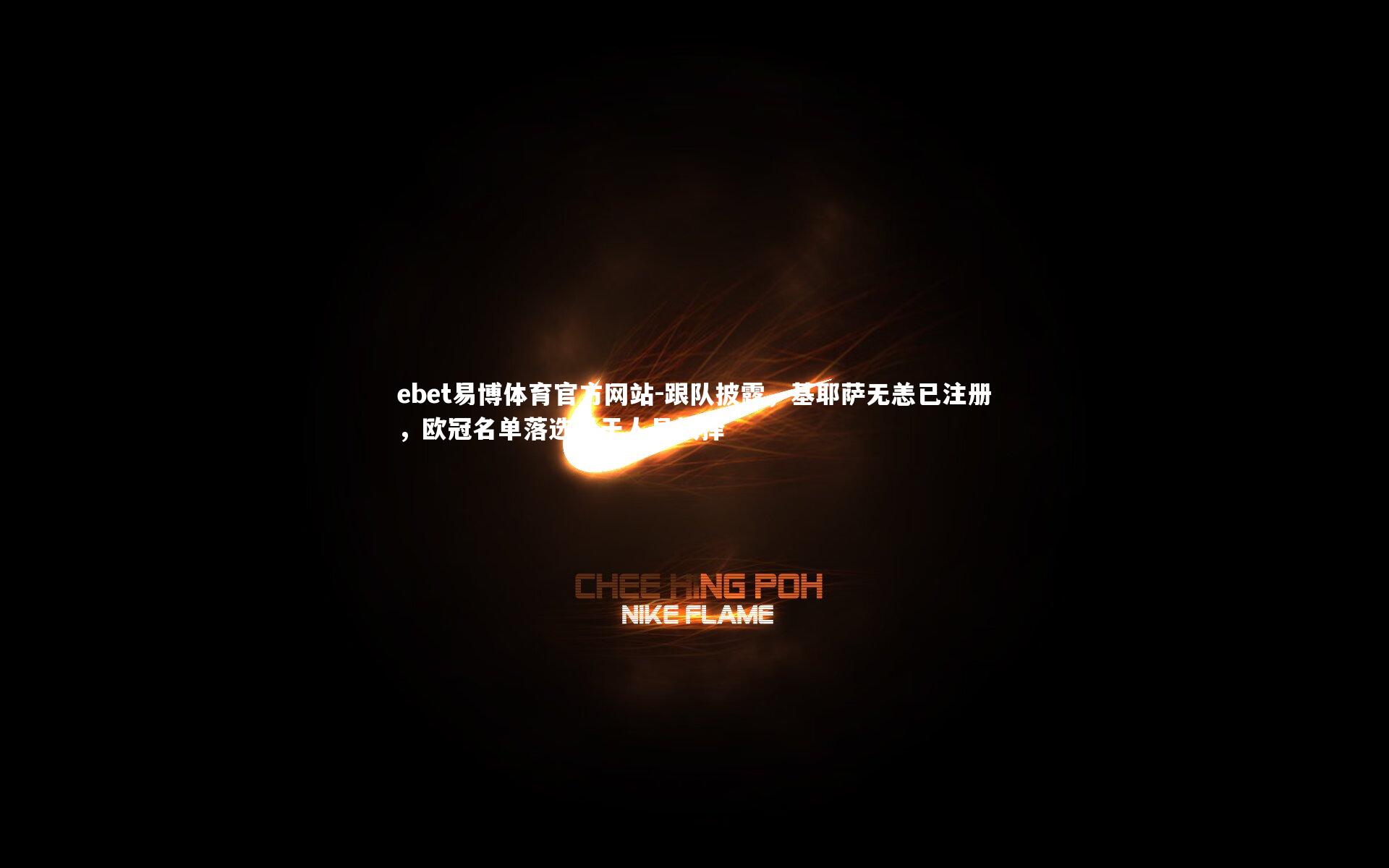 跟队披露，基耶萨无恙已注册，欧冠名单落选缘于人员抉择