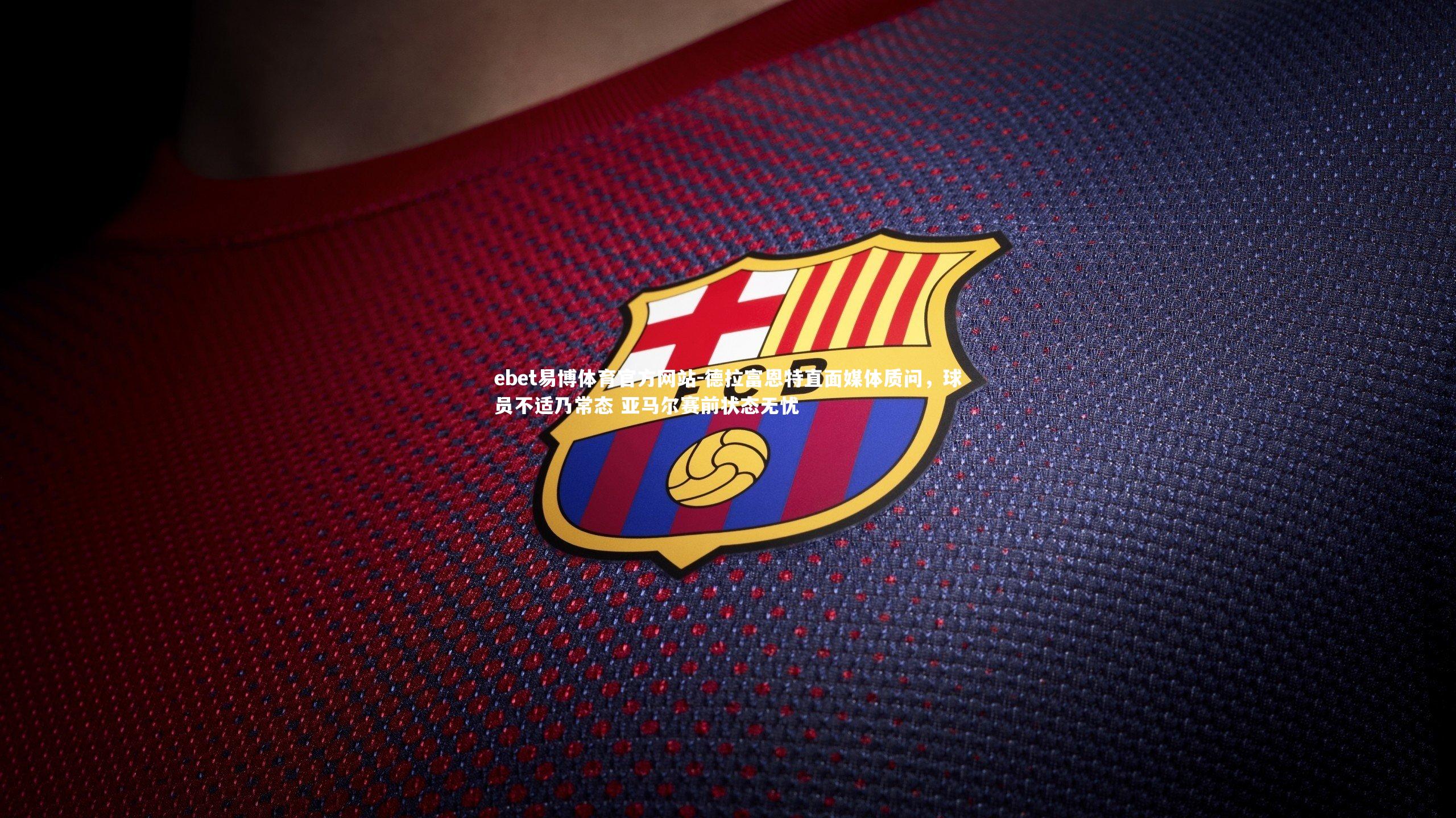 德拉富恩特直面媒体质问,球员不适乃常态 亚马尔赛前状态无忧