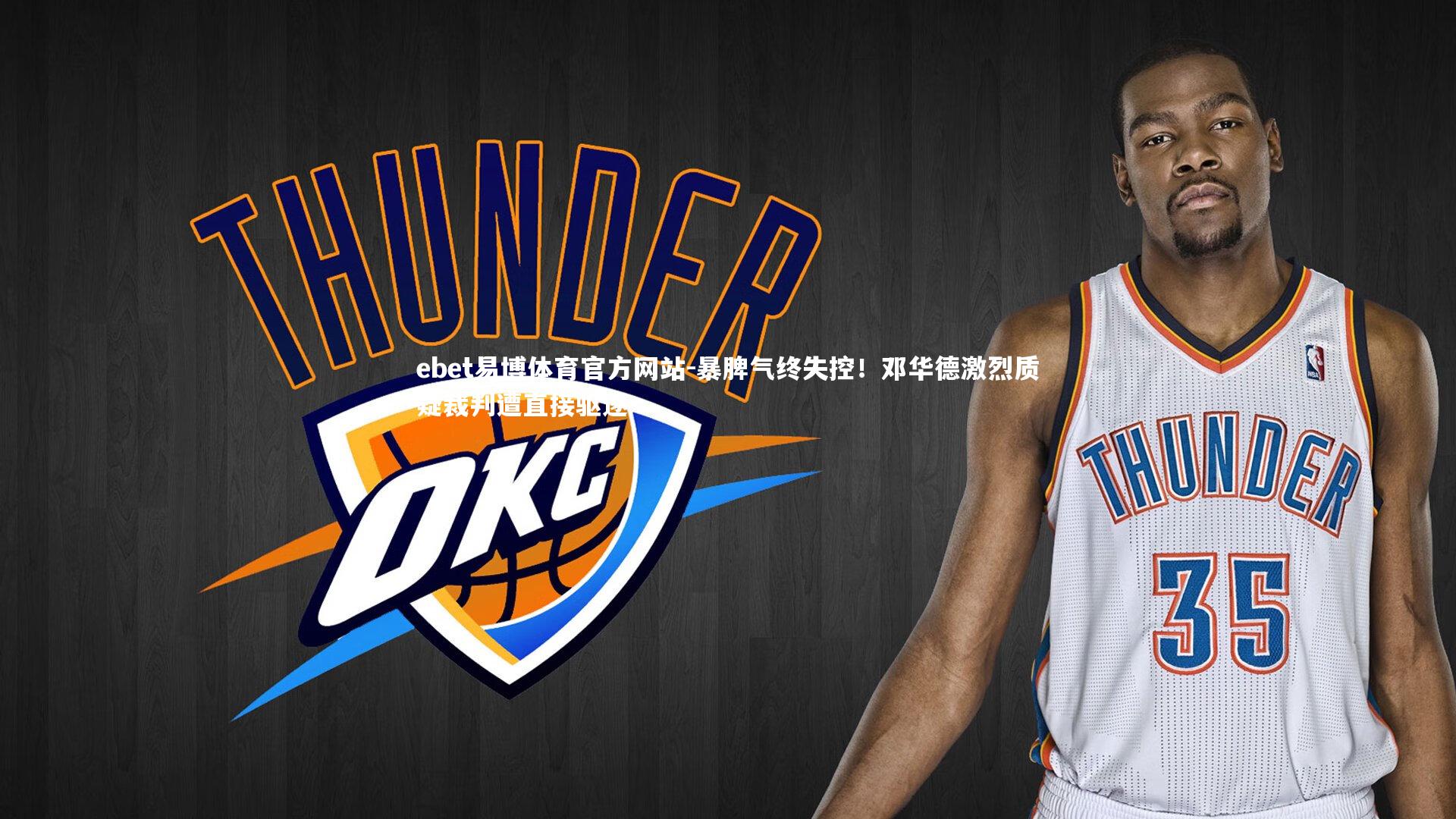 暴脾气终失控！邓华德激烈质疑裁判遭直接驱逐