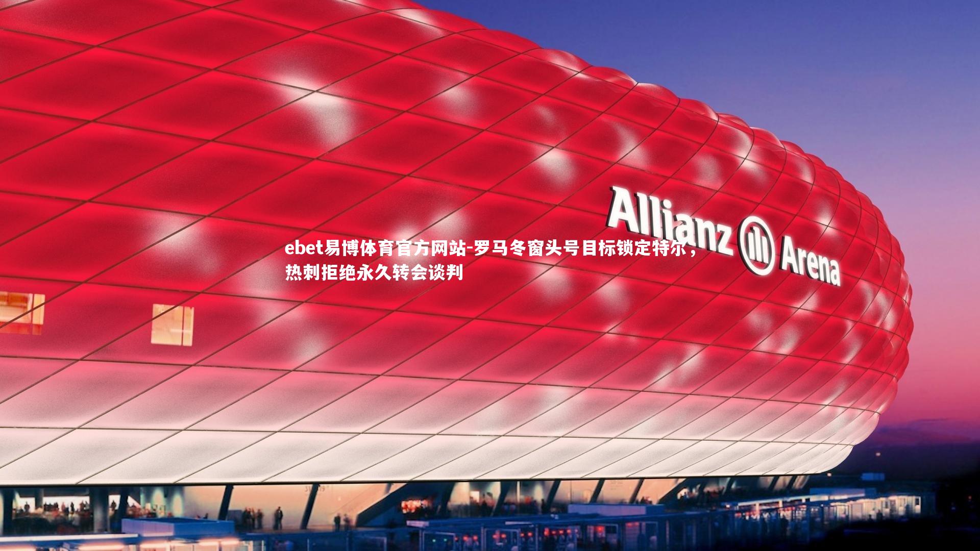 罗马冬窗头号目标锁定特尔，热刺拒绝永久转会谈判