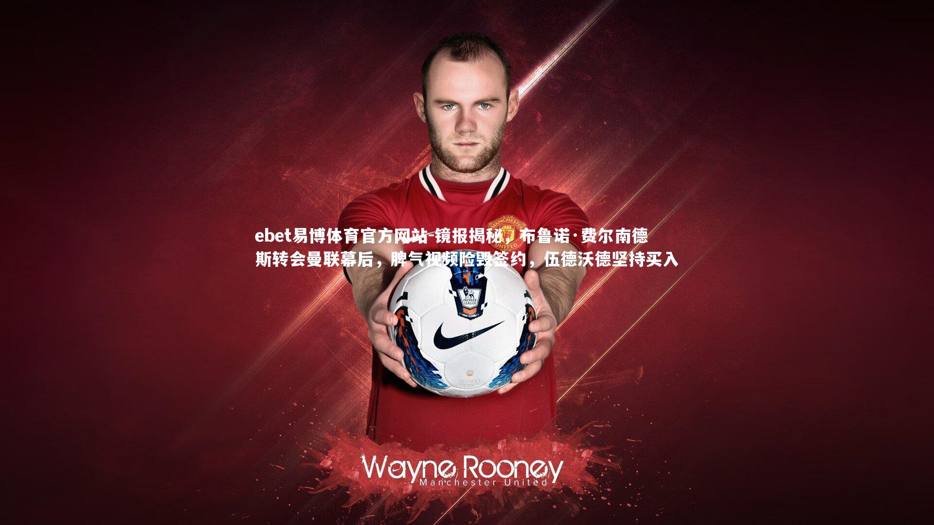 镜报揭秘，布鲁诺·费尔南德斯转会曼联幕后，脾气视频险毁签约，伍德沃德坚持买入