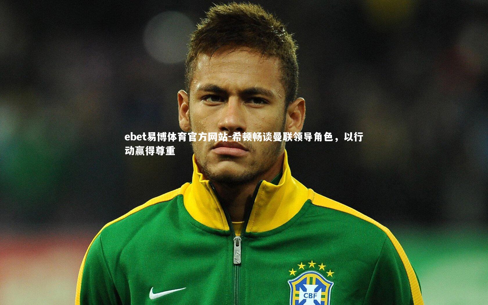 希顿畅谈曼联领导角色,以行动赢得尊重