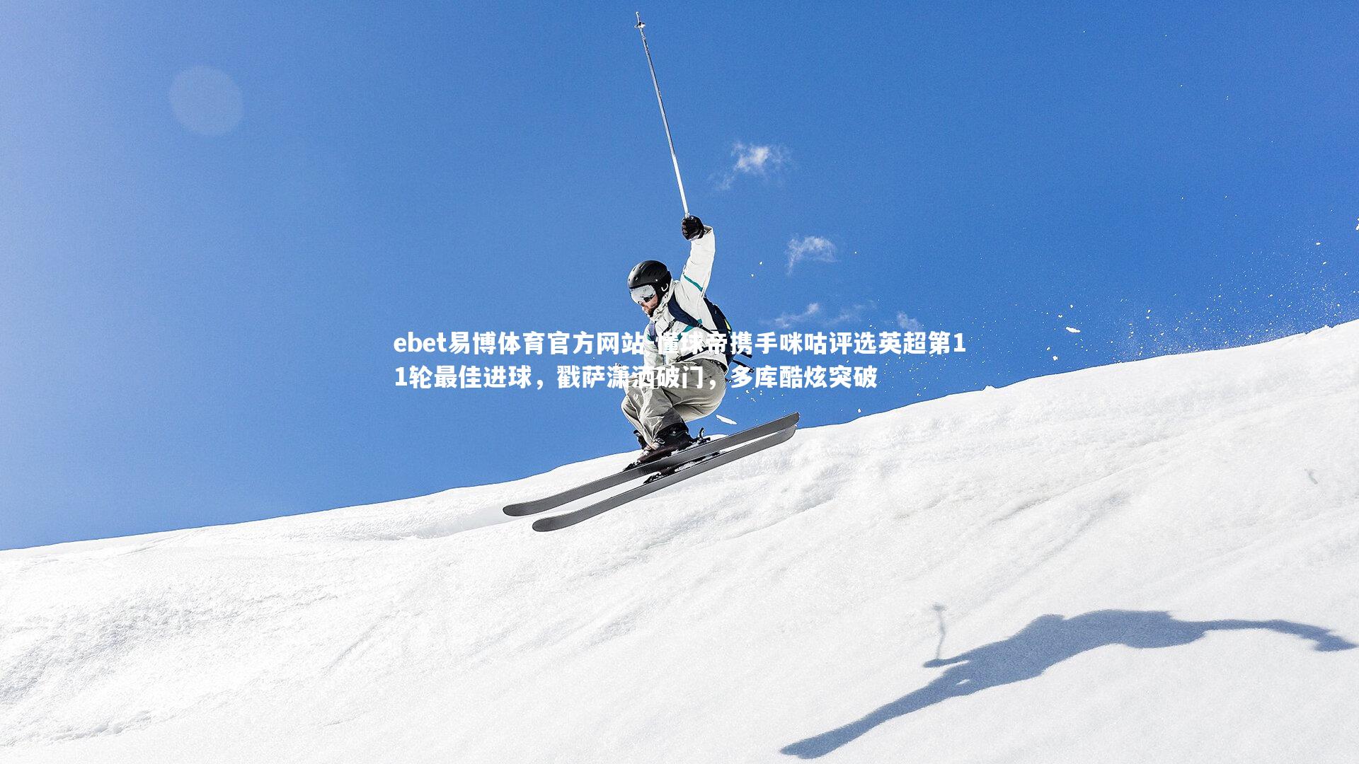 ebet易博体育官方网站-懂球帝携手咪咕评选英超第11轮最佳进球，戳萨潇洒破门，多库酷炫突破