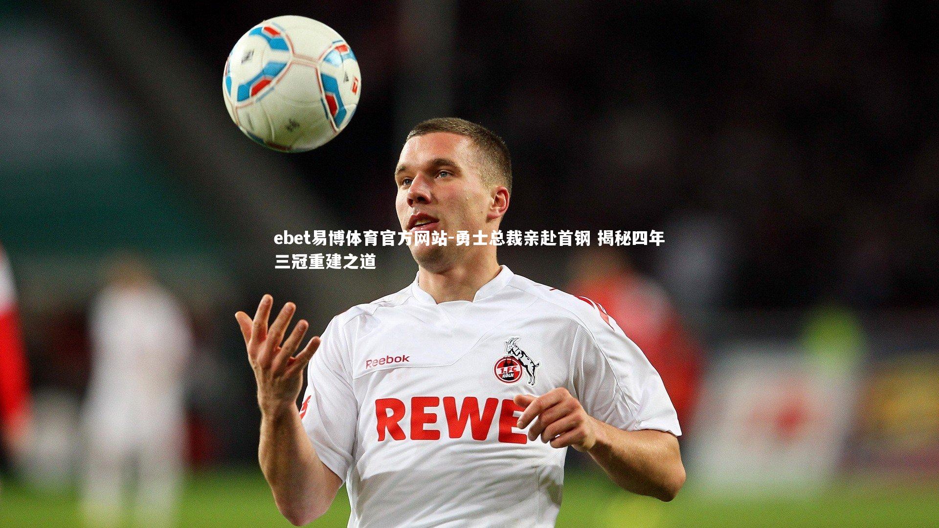 ebet易博体育官方网站-勇士总裁亲赴首钢 揭秘四年三冠重建之道