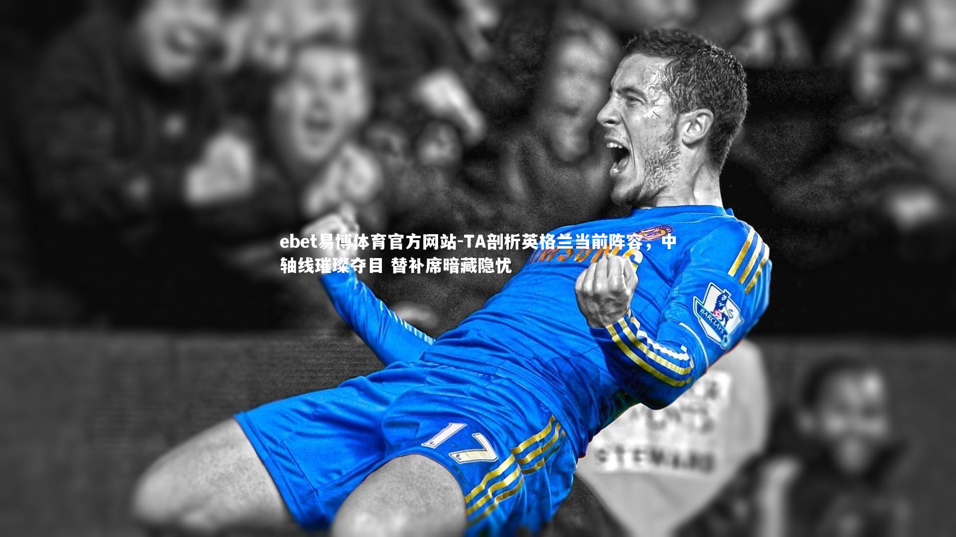ebet易博体育官方网站-TA剖析英格兰当前阵容，中轴线璀璨夺目 替补席暗藏隐忧