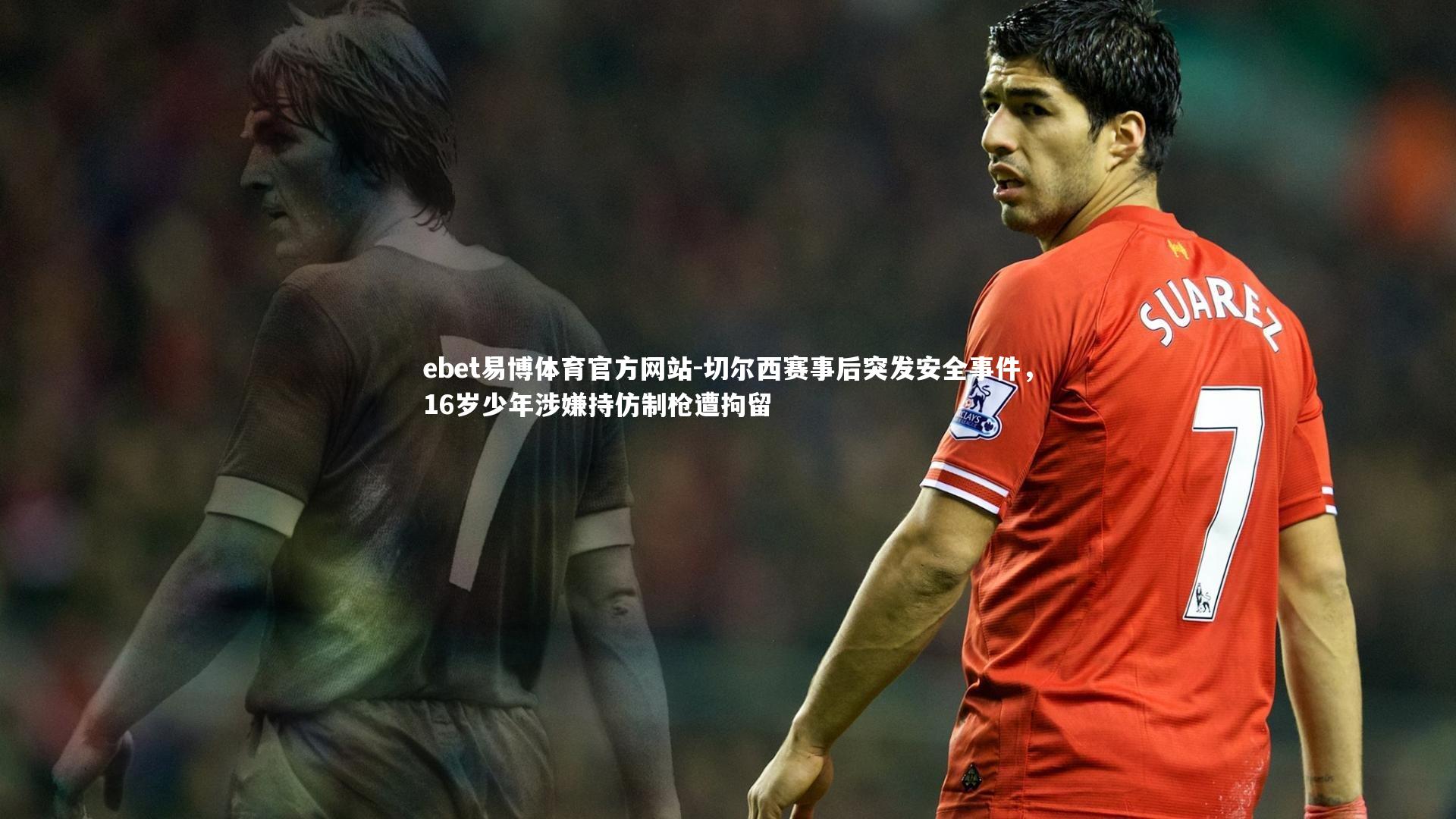 切尔西赛事后突发安全事件,16岁少年涉嫌持仿制枪遭拘留