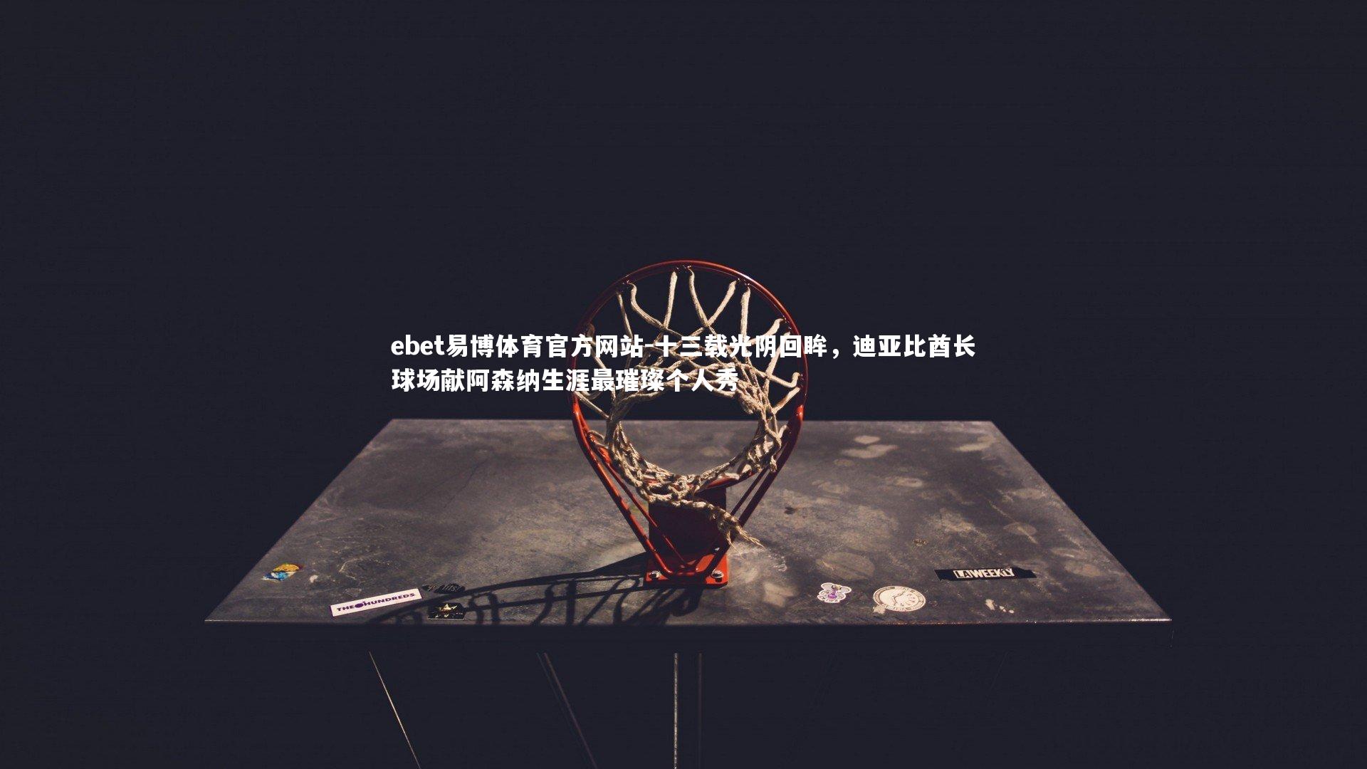 ebet易博体育官方网站-十三载光阴回眸，迪亚比酋长球场献阿森纳生涯最璀璨个人秀