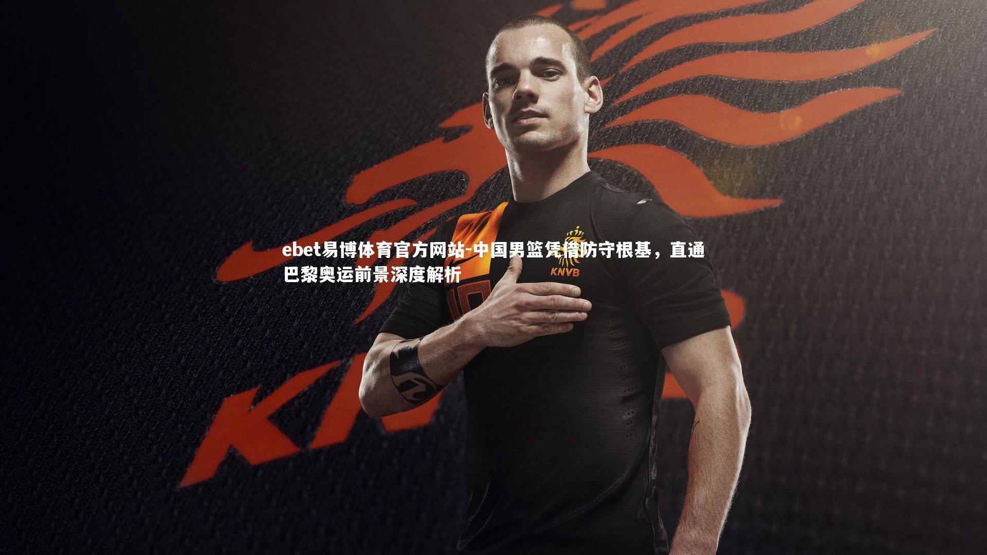 中国男篮凭借防守根基，直通巴黎奥运前景深度解析