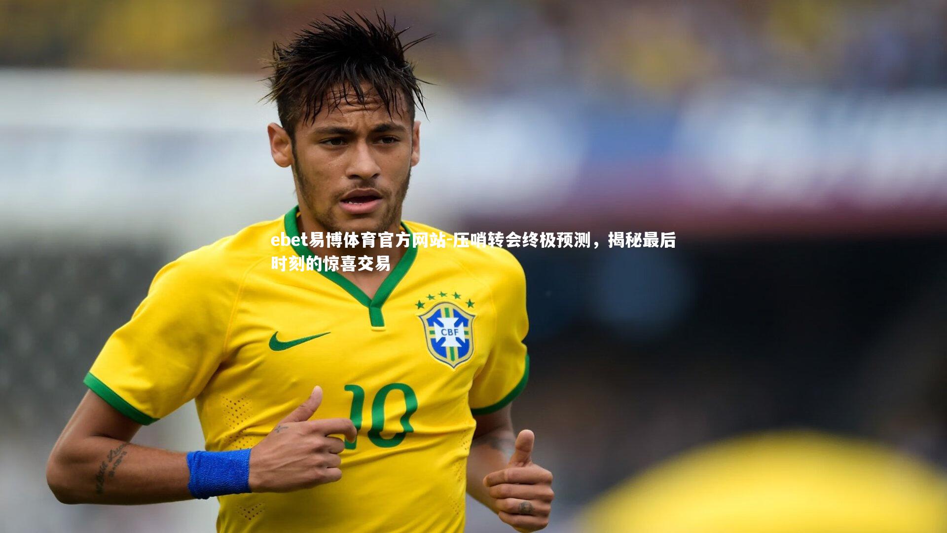 ebet易博体育官方网站-压哨转会终极预测，揭秘最后时刻的惊喜交易
