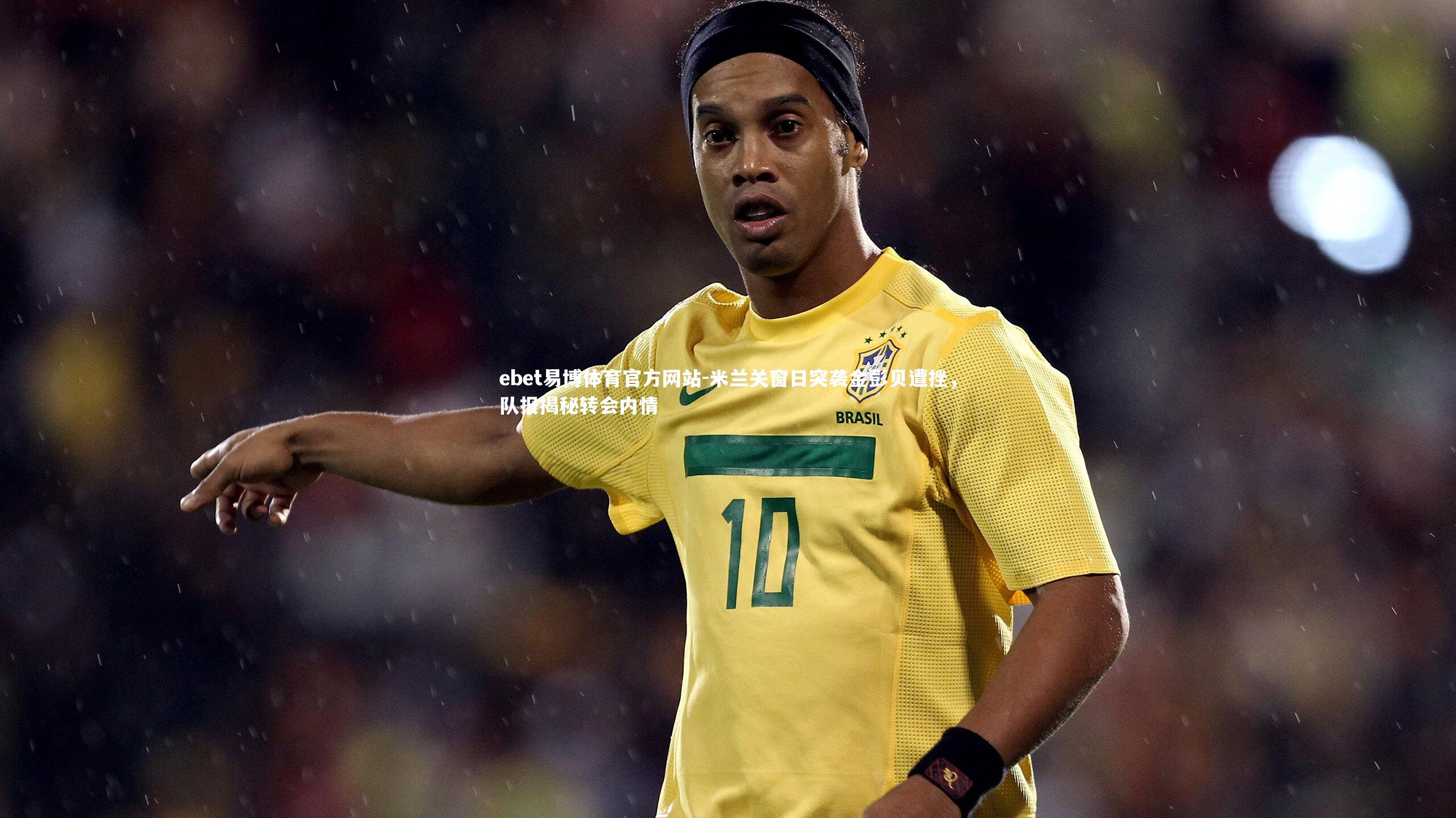 米兰关窗日突袭金彭贝遭挫,队报揭秘转会内情